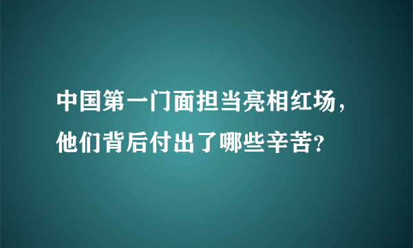 中国第一门面担当亮相红场，他们背后付出了哪些辛苦？