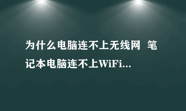 为什么电脑连不上无线网  笔记本电脑连不上WiFi的解决方法