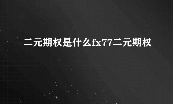 二元期权是什么fx77二元期权