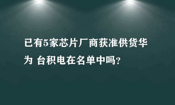 已有5家芯片厂商获准供货华为 台积电在名单中吗？