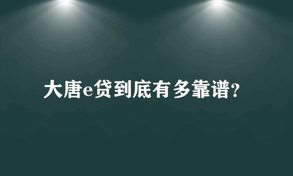 大唐e贷到底有多靠谱？