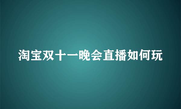 淘宝双十一晚会直播如何玩