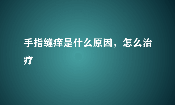 手指缝痒是什么原因，怎么治疗