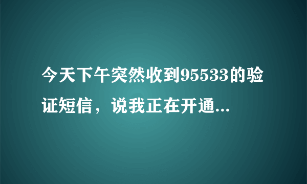 今天下午突然收到95533的验证短信，说我正在开通建设个人网上银行，这是怎么回事，有影响吗？