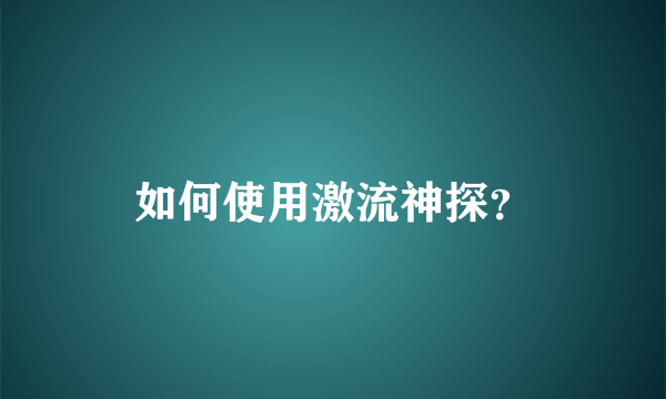 如何使用激流神探？