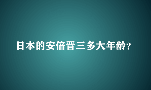 日本的安倍晋三多大年龄？