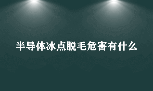 半导体冰点脱毛危害有什么