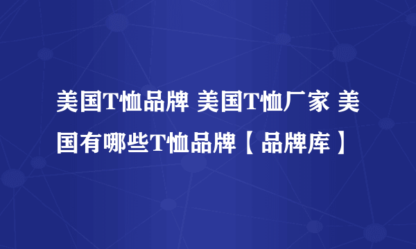 美国T恤品牌 美国T恤厂家 美国有哪些T恤品牌【品牌库】