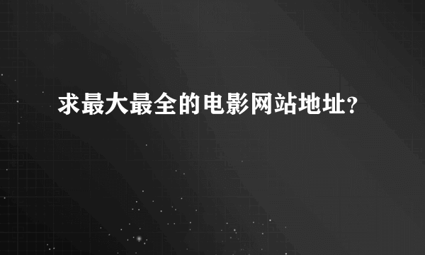 求最大最全的电影网站地址？