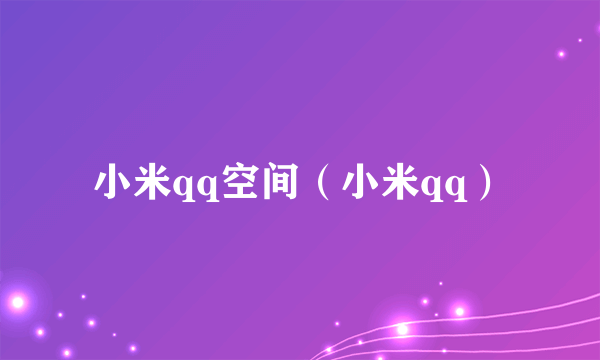 小米qq空间（小米qq）