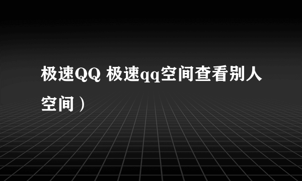 极速QQ 极速qq空间查看别人空间）