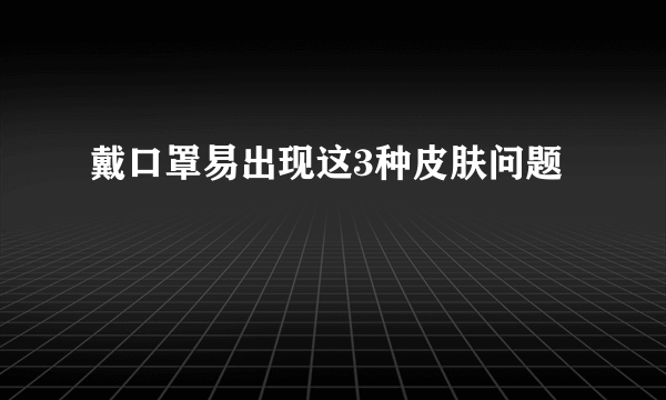 戴口罩易出现这3种皮肤问题