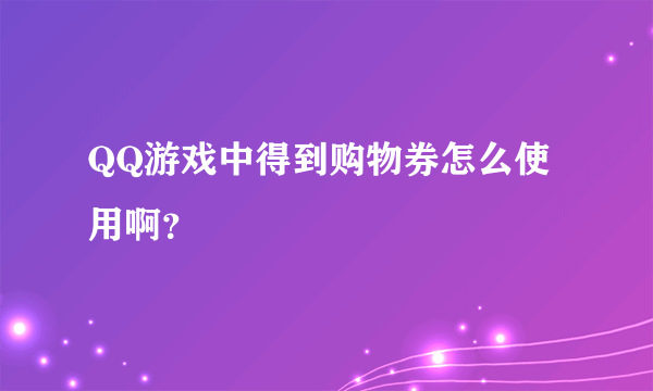 QQ游戏中得到购物券怎么使用啊？