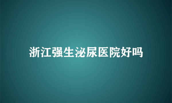 浙江强生泌尿医院好吗