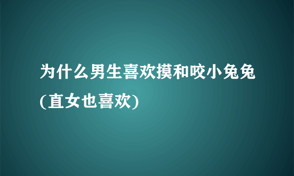 为什么男生喜欢摸和咬小兔兔(直女也喜欢)