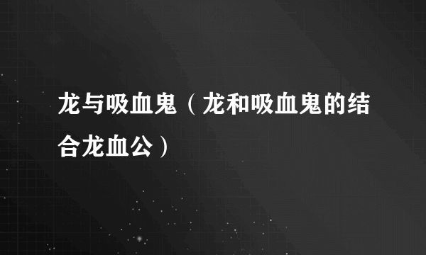 龙与吸血鬼（龙和吸血鬼的结合龙血公）