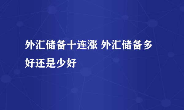 外汇储备十连涨 外汇储备多好还是少好