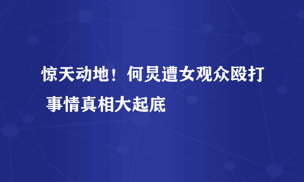 惊天动地！何炅遭女观众殴打 事情真相大起底