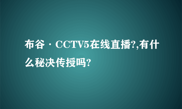 布谷·CCTV5在线直播?,有什么秘决传授吗?