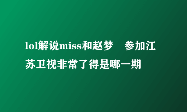 lol解说miss和赵梦玥参加江苏卫视非常了得是哪一期