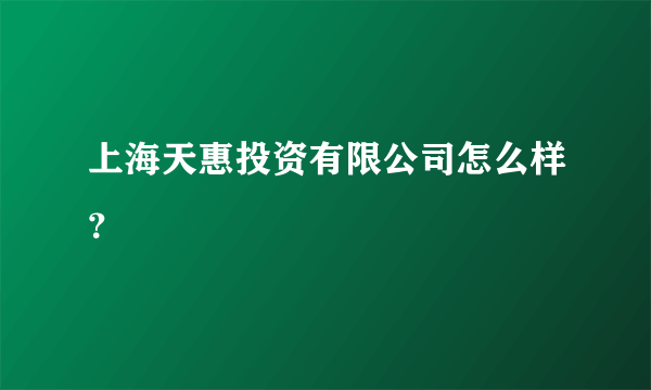 上海天惠投资有限公司怎么样？