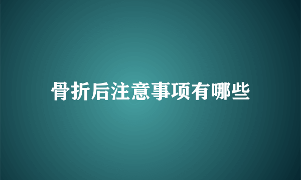 骨折后注意事项有哪些