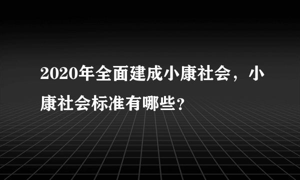 2020年全面建成小康社会，小康社会标准有哪些？