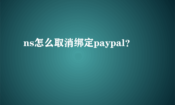 ns怎么取消绑定paypal？