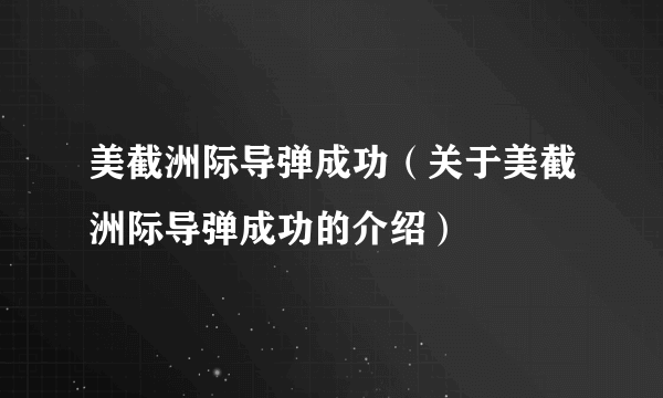 美截洲际导弹成功（关于美截洲际导弹成功的介绍）