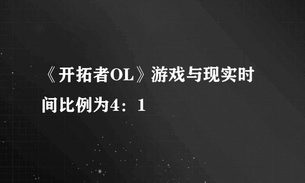 《开拓者OL》游戏与现实时间比例为4：1