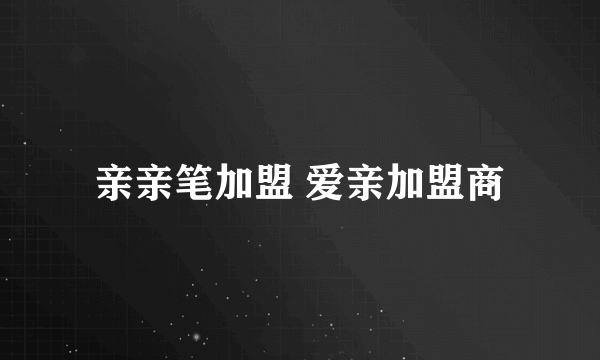 亲亲笔加盟 爱亲加盟商