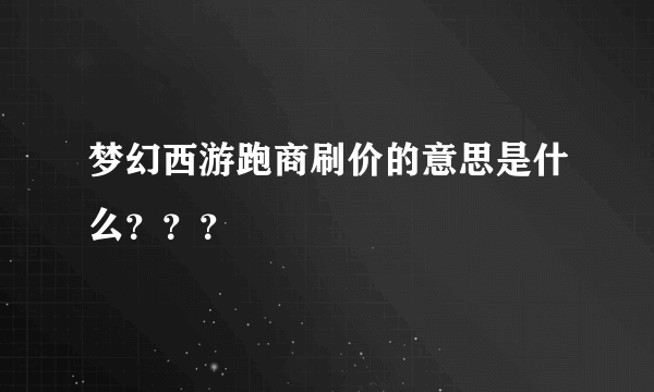 梦幻西游跑商刷价的意思是什么？？？