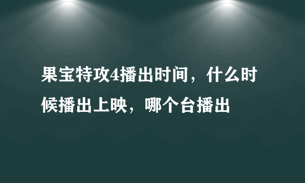 果宝特攻4播出时间，什么时候播出上映，哪个台播出