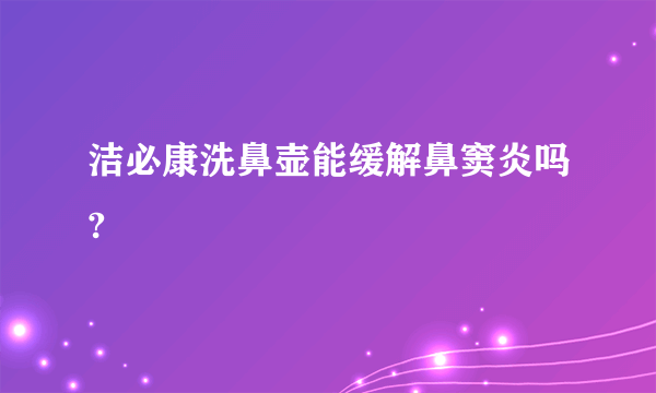 洁必康洗鼻壶能缓解鼻窦炎吗?