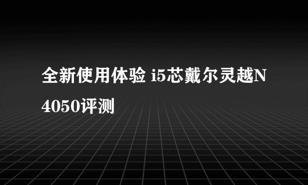 全新使用体验 i5芯戴尔灵越N4050评测