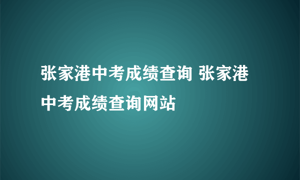 张家港中考成绩查询 张家港中考成绩查询网站