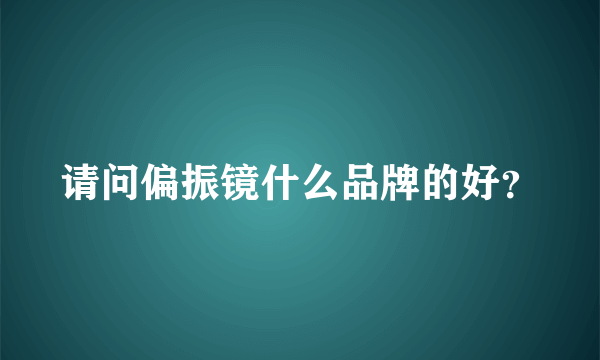 请问偏振镜什么品牌的好？