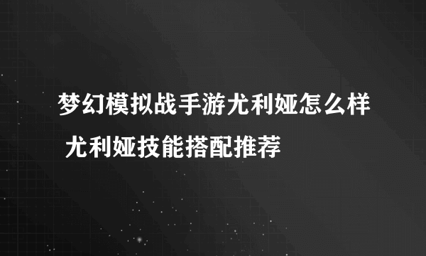 梦幻模拟战手游尤利娅怎么样 尤利娅技能搭配推荐