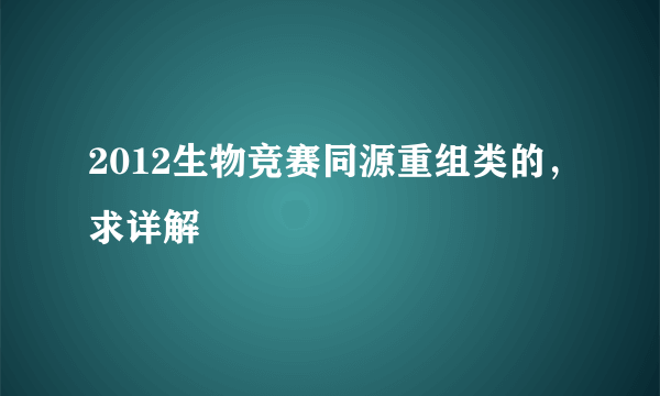 2012生物竞赛同源重组类的，求详解