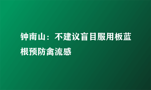 钟南山：不建议盲目服用板蓝根预防禽流感