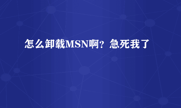 怎么卸载MSN啊？急死我了