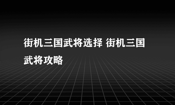 街机三国武将选择 街机三国武将攻略