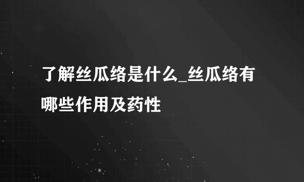 了解丝瓜络是什么_丝瓜络有哪些作用及药性