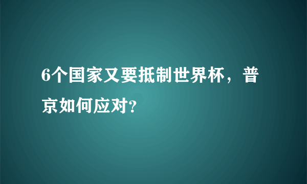 6个国家又要抵制世界杯，普京如何应对？