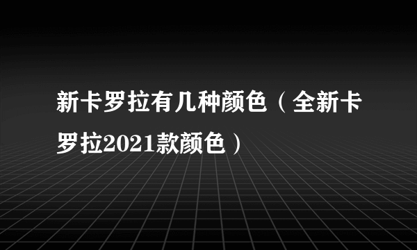 新卡罗拉有几种颜色（全新卡罗拉2021款颜色）