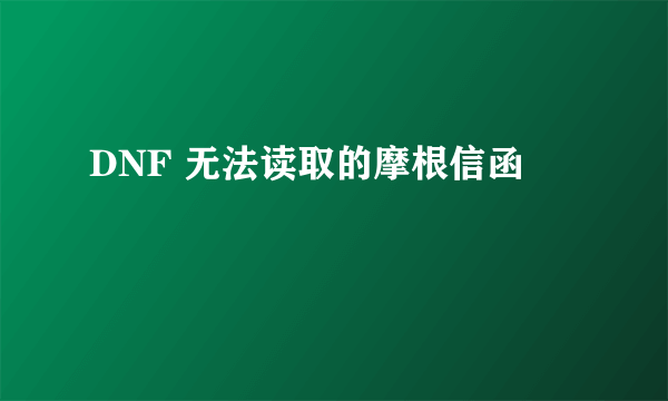 DNF 无法读取的摩根信函