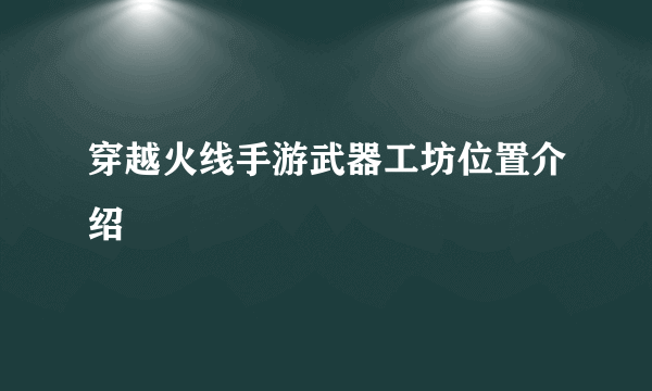 穿越火线手游武器工坊位置介绍