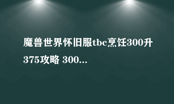 魔兽世界怀旧服tbc烹饪300升375攻略 300以后烹饪攻略