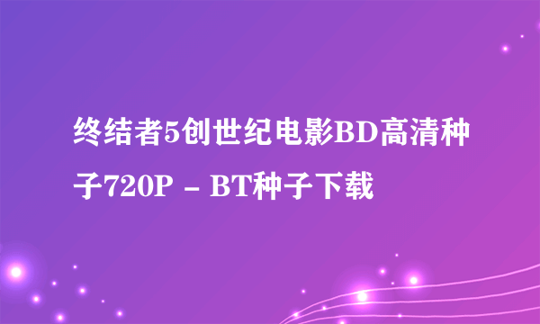 终结者5创世纪电影BD高清种子720P - BT种子下载