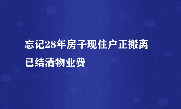 忘记28年房子现住户正搬离 已结清物业费